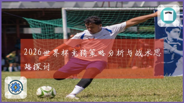 2026世界杯竞猜策略分析与战术思路探讨