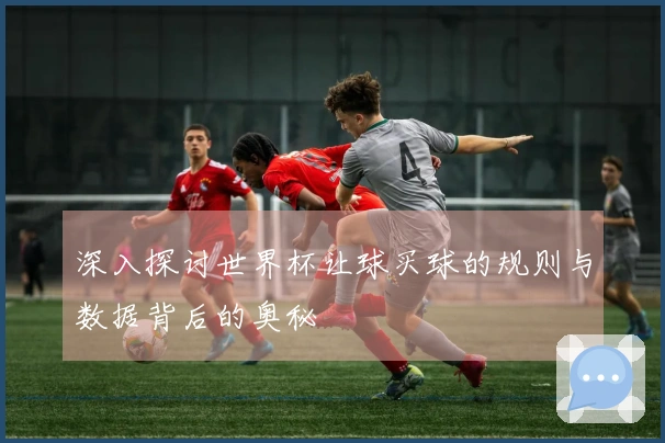 深入探讨世界杯让球买球的规则与数据背后的奥秘