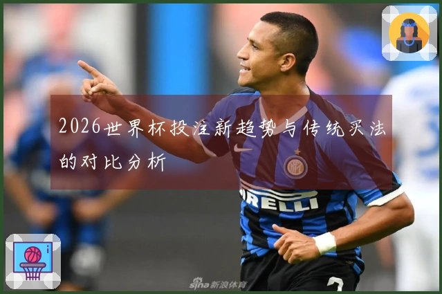 2026世界杯投注新趋势与传统买法的对比分析