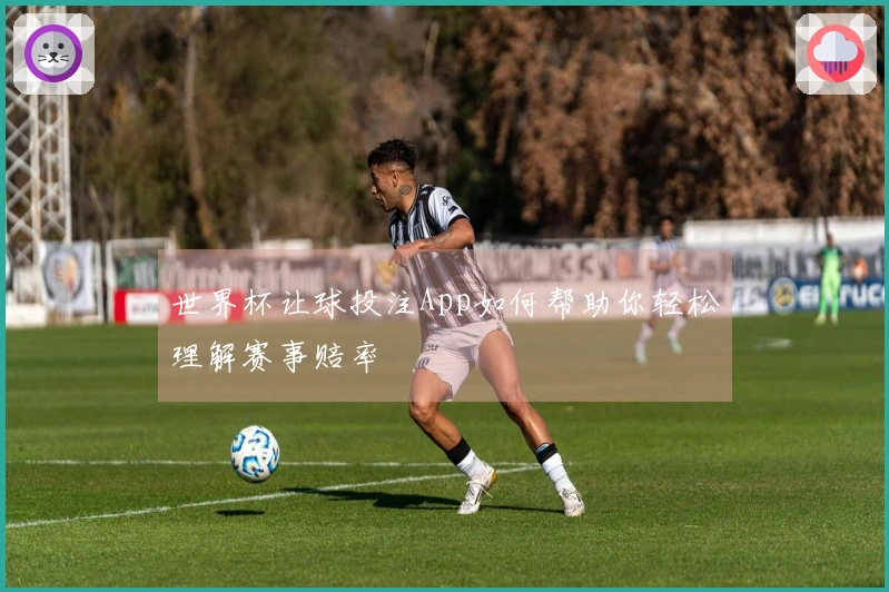 世界杯让球投注App如何帮助你轻松理解赛事赔率