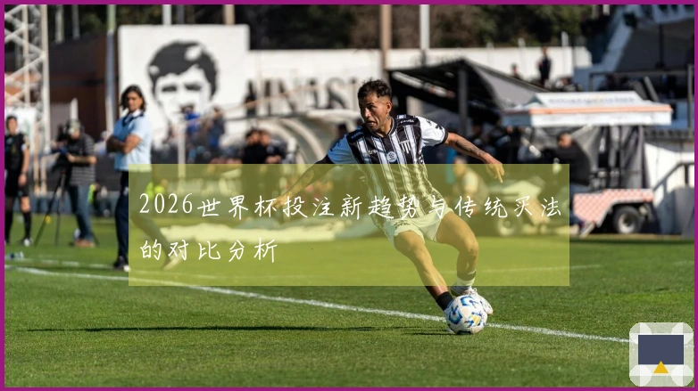 2026世界杯投注新趋势与传统买法的对比分析