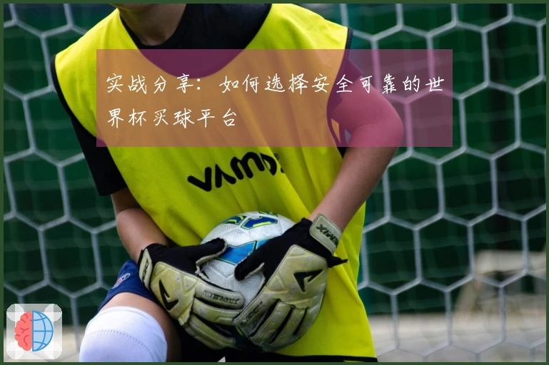实战分享：如何选择安全可靠的世界杯买球平台