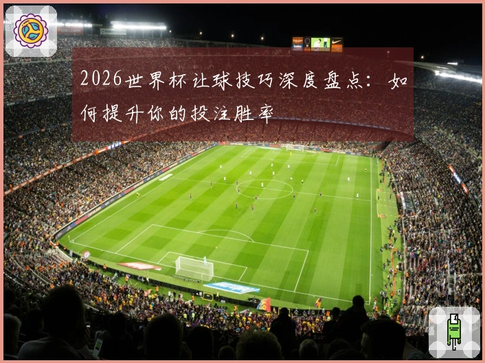 2026世界杯让球技巧深度盘点：如何提升你的投注胜率
