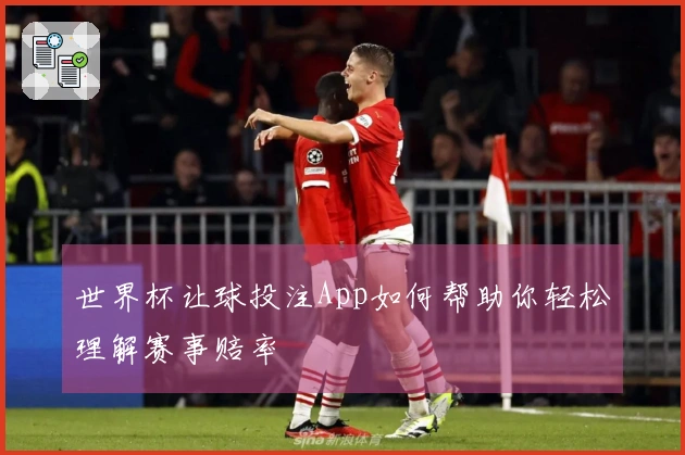 世界杯让球投注App如何帮助你轻松理解赛事赔率