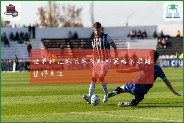 世界杯让球买球有哪些策略和思路值得关注