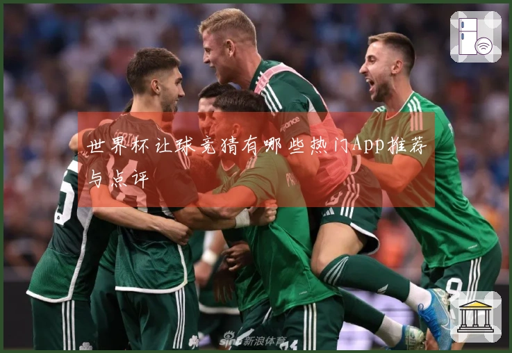 世界杯让球竞猜有哪些热门App推荐与点评