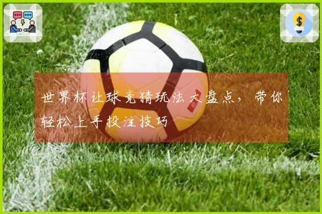 世界杯让球竞猜玩法大盘点，带你轻松上手投注技巧