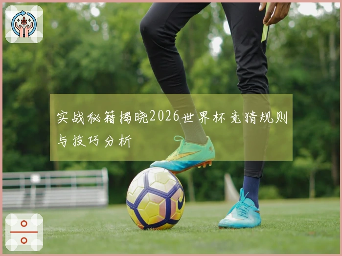 实战秘籍揭晓2026世界杯竞猜规则与技巧分析