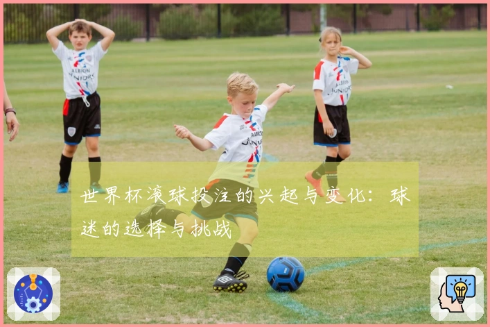 世界杯滚球投注的兴起与变化：球迷的选择与挑战