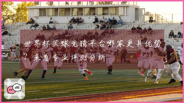 世界杯买球竞猜平台哪家更具优势？来看专业评测分析